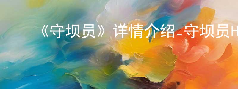 陈祖勤的动漫综艺大全,《守坝员》详情介绍_守坝员HD中字在线观看_守坝员迅雷下载_欧美动漫